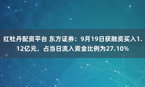 红牡丹配资平台 东方证券:9月19日获融资买入1.12亿元,占当日流入资金比例为27.10%