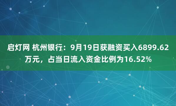 启灯网 杭州银行：9月19日获融资买入6899.62万元，占当日流入资金比例为16.52%