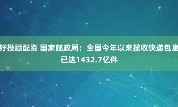 好投顾配资 国家邮政局：全国今年以来揽收快递包裹已达1432.7亿件