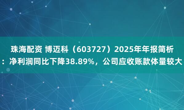 珠海配资 博迈科（603727）2025年年报简析：净利润同比下降38.89%，公司应收账款体量较大