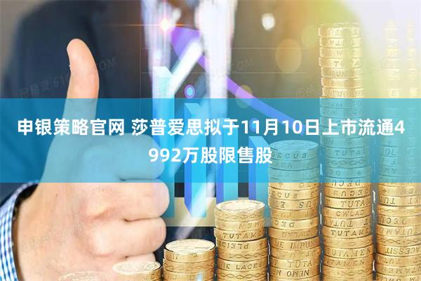 申银策略官网 莎普爱思拟于11月10日上市流通4992万股限售股