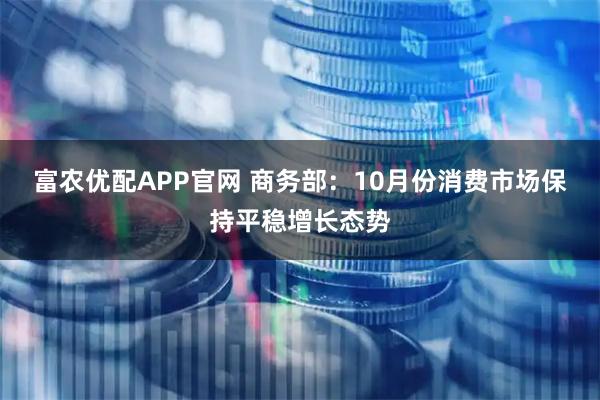 富农优配APP官网 商务部:10月份消费市场保持平稳增长态势
