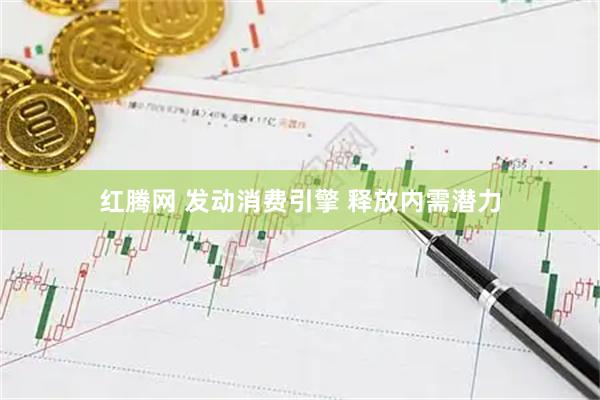 红腾网 发动消费引擎 释放内需潜力