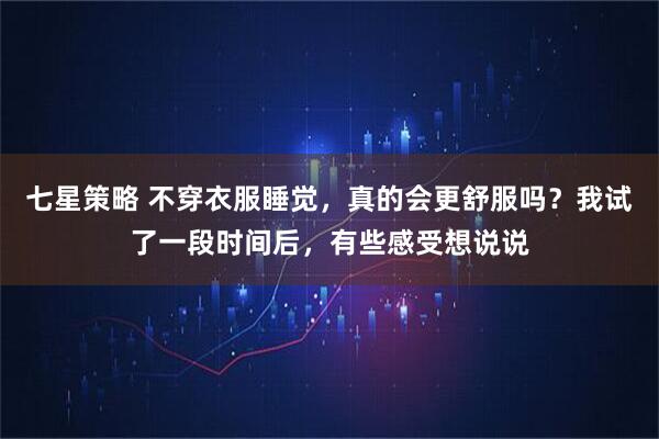 七星策略 不穿衣服睡觉，真的会更舒服吗？我试了一段时间后，有些感受想说说