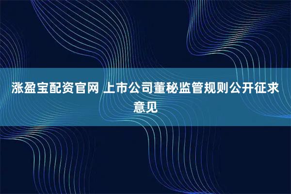 涨盈宝配资官网 上市公司董秘监管规则公开征求意见