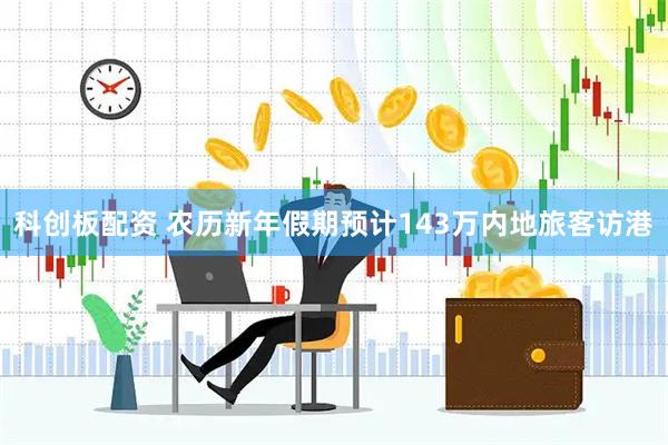 科创板配资 农历新年假期预计143万内地旅客访港