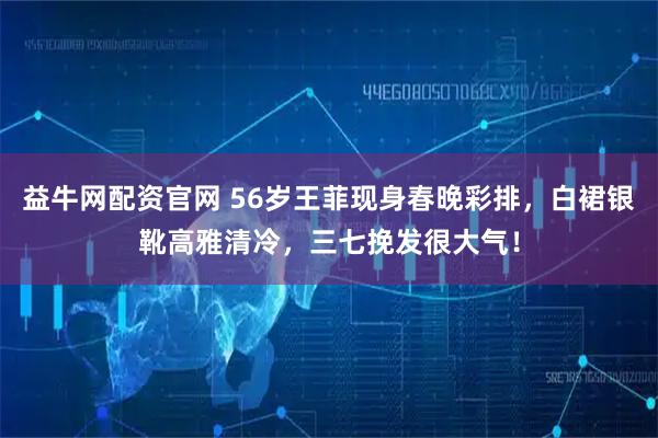 益牛网配资官网 56岁王菲现身春晚彩排，白裙银靴高雅清冷，三七挽发很大气！