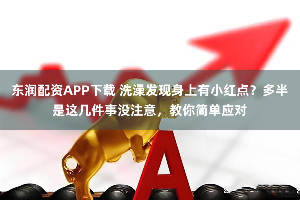 东润配资APP下载 洗澡发现身上有小红点？多半是这几件事没注意，教你简单应对